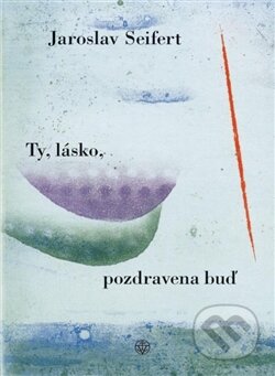 Kniha: Ty, lásko, pozdravena buď (Jaroslav Seifert), 2014 Kniha: Ty, lásko, pozdravena buď (Jaroslav Seifert), 2014