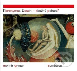 Kniha: Hieronymus Bosch – Zbožný pohan? (Mojmír Grygar). Sumbalon, 2014 Kniha: Hieronymus Bosch – Zbožný pohan? (Mojmír Grygar). Sumbalon, 2014