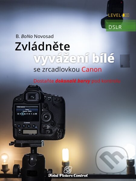 E-kniha: Zvládněte vyvážení bílé se zrcadlovkou Canon (B. BoNo Novosad). Total Picture Control, 2014 E-kniha: Zvládněte vyvážení bílé se zrcadlovkou Canon (B. BoNo Novosad). Total Picture Control, 2014