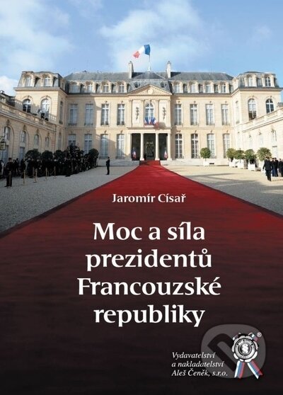 Kniha: Moc a síla prezidentů Francouzské republiky (Jaromír Císař). Aleš Čeněk, 2023 Kniha: Moc a síla prezidentů Francouzské republiky (Jaromír Císař). Aleš Čeněk, 2023