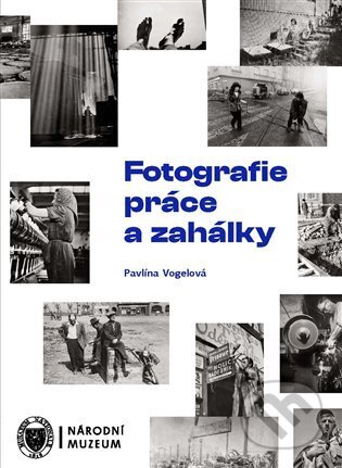 Kniha: Fotografie práce a zahálky (Pavlína Vogelová). Národní muzeum, 2023 Kniha: Fotografie práce a zahálky (Pavlína Vogelová). Národní muzeum, 2023