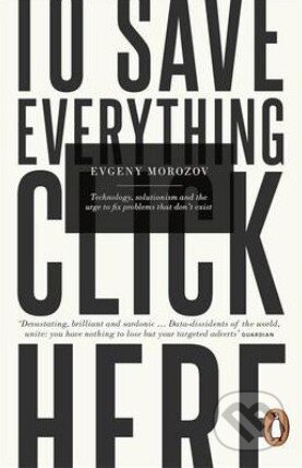 Kniha: To Save Everything, Click Here (Evgeny Morozov). Penguin Books, 2014 Kniha: To Save Everything, Click Here (Evgeny Morozov). Penguin Books, 2014