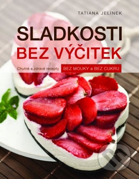 Kniha: Sladkosti bez výčitek (Tatiana Jelínek). Fortuna Libri ČR, 2014 Kniha: Sladkosti bez výčitek (Tatiana Jelínek). Fortuna Libri ČR, 2014