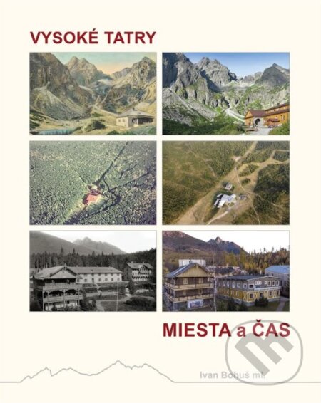 Kniha: Vysoké Tatry - Miesta a čas (Ivan Bohuš ml.). I & B, Ivan Bohuš, 2022 Kniha: Vysoké Tatry - Miesta a čas (Ivan Bohuš ml.). I & B, Ivan Bohuš, 2022
