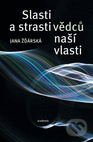 Kniha: Slasti a strasti vědců naší vlasti (Jana Žďárská). Academia, 2022 Kniha: Slasti a strasti vědců naší vlasti (Jana Žďárská). Academia, 2022