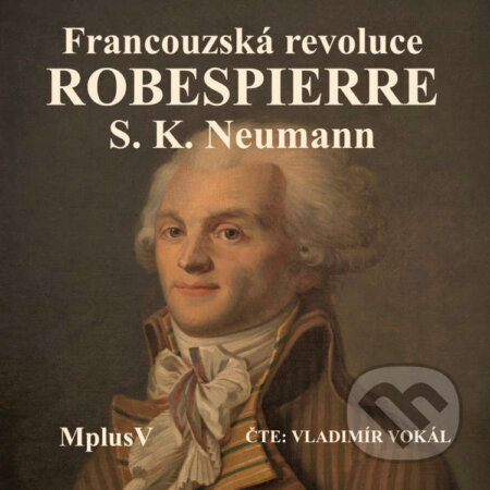 Audiokniha: Maxmilián Robespierre (Stanislav Kostka Neumann). MplusV, 2023 Audiokniha: Maxmilián Robespierre (Stanislav Kostka Neumann). MplusV, 2023