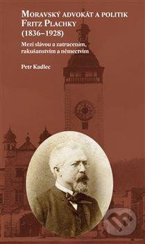 Kniha: Moravský advokát a politik Fritz Plachky (1836-1928) (Petr Kadlec). Pavel Mervart, 2023 Kniha: Moravský advokát a politik Fritz Plachky (1836-1928) (Petr Kadlec). Pavel Mervart, 2023