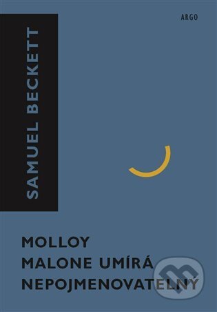 Kniha: Molloy, Malone umírá, Nepojmenovatelný (Samuel Beckett). Argo, 2023 Kniha: Molloy, Malone umírá, Nepojmenovatelný (Samuel Beckett). Argo, 2023