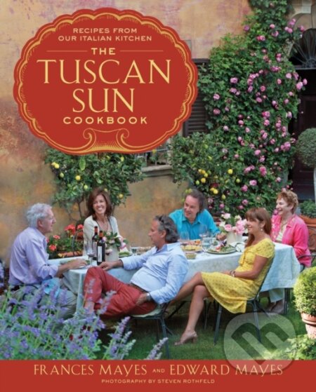 Kniha: The Tuscan Sun Cookbook (Edward Mayes a Frances Mayes). Clarkson Potter, 2012 Kniha: The Tuscan Sun Cookbook (Edward Mayes a Frances Mayes). Clarkson Potter, 2012