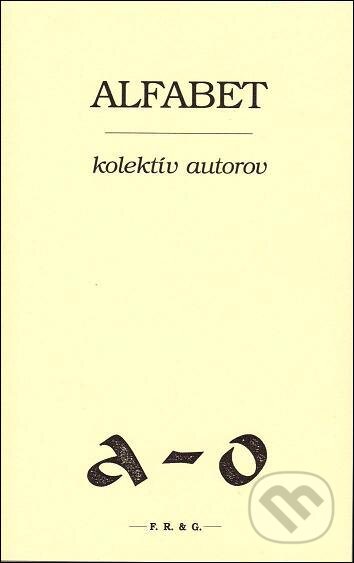 Kniha: Alfabet (Autorský kolektív). F. R. & G., 2013 Kniha: Alfabet (Autorský kolektív). F. R. & G., 2013