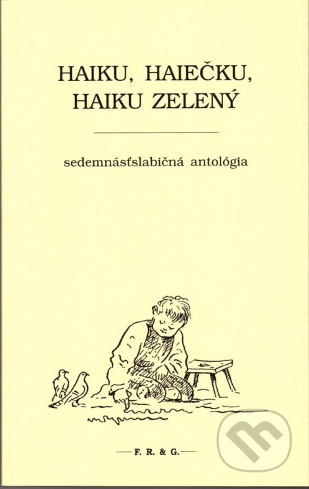 Kniha: Haiku, haiečku, haiku zelený (Autorský kolektiv). F. R. & G., 2011 Kniha: Haiku, haiečku, haiku zelený (Autorský kolektiv). F. R. & G., 2011