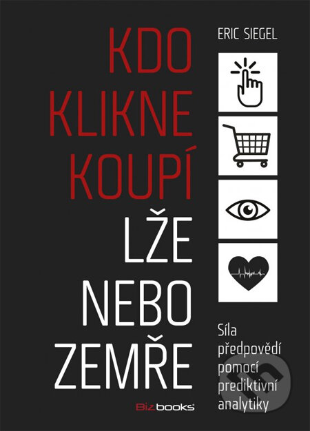 Kniha: Kdo klikne, koupí, lže nebo zemře (Eric Siegel). BIZBOOKS, 2014 Kniha: Kdo klikne, koupí, lže nebo zemře (Eric Siegel). BIZBOOKS, 2014