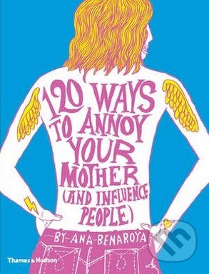 Kniha: 120 Ways to Annoy Your Mother (and Influence People) (Ana Benaroya). Thames & Hudson, 2014 Kniha: 120 Ways to Annoy Your Mother (and Influence People) (Ana Benaroya). Thames & Hudson, 2014
