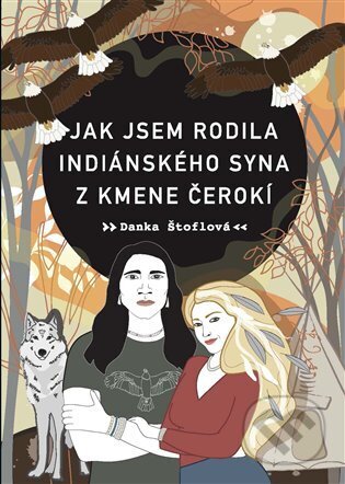 Kniha: Jak jsem rodila indiánského syna z kmene Čerokí (Danka Štoflová). Argo, 2023 Kniha: Jak jsem rodila indiánského syna z kmene Čerokí (Danka Štoflová). Argo, 2023
