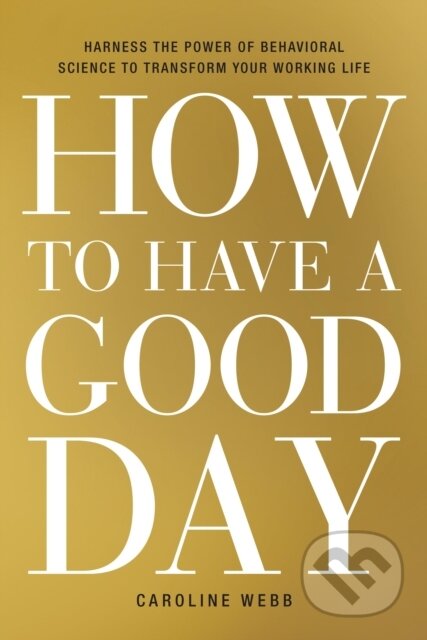 E-kniha: How to Have a Good Day (Caroline Webb). Crown, 2016 E-kniha: How to Have a Good Day (Caroline Webb). Crown, 2016