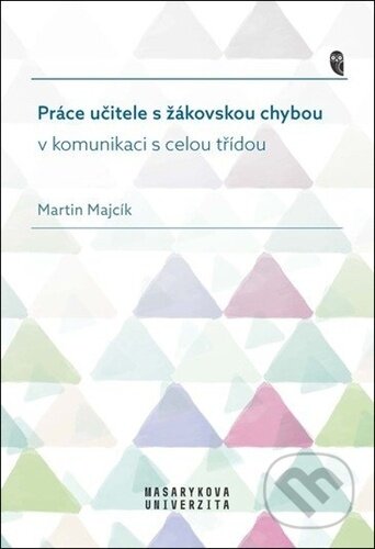 Kniha: Práce učitele s žákovskou chybou v komunikaci s celou třídou (Martin Majcík). Muni Press, 2023 Kniha: Práce učitele s žákovskou chybou v komunikaci s celou třídou (Martin Majcík). Muni Press, 2023