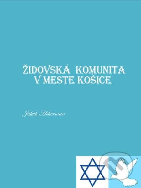 Kniha: Židovská komunita v meste Košice (Jakub Ackerman). Jakub Ackerman, 2020 Kniha: Židovská komunita v meste Košice (Jakub Ackerman). Jakub Ackerman, 2020