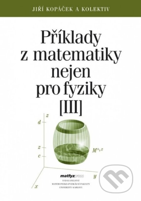 Kniha: Příklady z matematiky nejen pro fyziky III. (Jiří Kopáček). MatfyzPress, 2021 Kniha: Příklady z matematiky nejen pro fyziky III. (Jiří Kopáček). MatfyzPress, 2021
