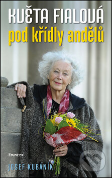 Kniha: Květa Fialová: Pod křídly andělů (Josef Kubáník). Eminent, 2014 Kniha: Květa Fialová: Pod křídly andělů (Josef Kubáník). Eminent, 2014