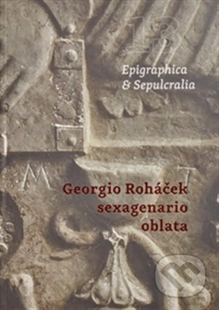 Kniha: Epigraphica & Sepulcralia 13: Georgio Roháček sexagenario oblata (). , 2022 Kniha: Epigraphica & Sepulcralia 13: Georgio Roháček sexagenario oblata (). , 2022