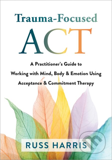 Kniha: Trauma-Focused ACT (Russ Harris). New Harbinger Publications, 2021 Kniha: Trauma-Focused ACT (Russ Harris). New Harbinger Publications, 2021