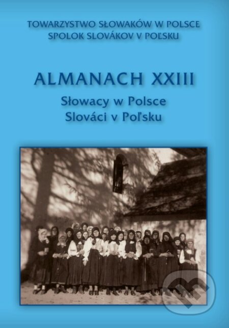 Kniha: Almanach XXIII - Slováci v Poľsku (Spolok Slovákov v Poľsku). Spolok Slovákov v Poľsku, 2022 Kniha: Almanach XXIII - Slováci v Poľsku (Spolok Slovákov v Poľsku). Spolok Slovákov v Poľsku, 2022