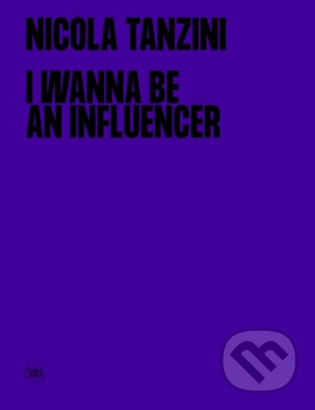 Kniha: I Wanna Be An Influencer (Nicola Tanzini). Skira, 2023 Kniha: I Wanna Be An Influencer (Nicola Tanzini). Skira, 2023