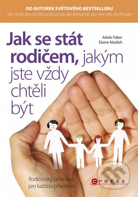 Kniha: Jak se stát rodičem, jakým jste vždy chtěli být (Adele Faber a Elaine Mazlish). CPRESS, 2014 Kniha: Jak se stát rodičem, jakým jste vždy chtěli být (Adele Faber a Elaine Mazlish). CPRESS, 2014