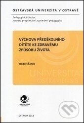 Kniha: Výchova předškolního dítěte ke zdravému způsobu života (Ondřej Šimik). Ostravská univerzita, 2013 Kniha: Výchova předškolního dítěte ke zdravému způsobu života (Ondřej Šimik). Ostravská univerzita, 2013