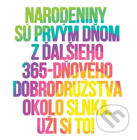 Motivačná karta: Narodeniny sú prvým dňom z ďalšieho 365... (Madhuka). Madhuka, 2014 Motivačná karta: Narodeniny sú prvým dňom z ďalšieho 365... (Madhuka). Madhuka, 2014