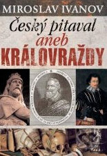 Kniha: Český pitaval aneb Královraždy (Miroslav Ivanov). XYZ, 2014 Kniha: Český pitaval aneb Královraždy (Miroslav Ivanov). XYZ, 2014