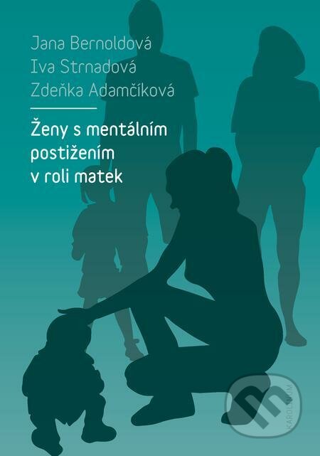 E-kniha: Ženy s mentálním postižením v roli matek (Iva Strnadová, Jana Bernoldová a Zdeňka Adamčíková). Karolinum, 2019 E-kniha: Ženy s mentálním postižením v roli matek (Iva Strnadová, Jana Bernoldová a Zdeňka Adamčíková). Karolinum, 2019