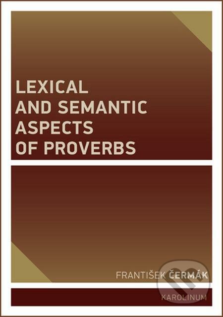 E-kniha: Lexical and Semantic Aspects of Proverbs (František Čermák). Karolinum, 2019 E-kniha: Lexical and Semantic Aspects of Proverbs (František Čermák). Karolinum, 2019