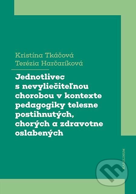 E-kniha: Jednotlivec s nevyliečiteľnou chorobou v kontexte pedagogiky telesne postihnutých, chorých a zdravotne oslabených (Kristína Tkáčová a Terézia Harčaríková). Karolinum E-kniha: Jednotlivec s nevyliečiteľnou chorobou v kontexte pedagogiky telesne postihnutých, chorých a zdravotne oslabených (Kristína Tkáčová a Terézia Harčaríková). Karolinum