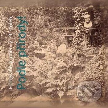 Kniha: Podle přírody! Fotografie a umění v 19. století. (Petra Trnková). Masarykova univerzita, 2013 Kniha: Podle přírody! Fotografie a umění v 19. století. (Petra Trnková). Masarykova univerzita, 2013