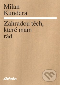 Zahradou těch, které mám rád - Milan Kundera, Atlantis, 2014