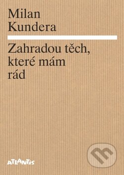 Kniha: Zahradou těch, které mám rád (Milan Kundera). Atlantis, 2014 Kniha: Zahradou těch, které mám rád (Milan Kundera). Atlantis, 2014