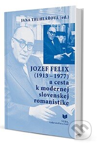 Kniha: Jozef Felix (1913-1977) a cesta k modernej slovenskej romanistike (Jana Truhlářová). VEDA, 2014 Kniha: Jozef Felix (1913-1977) a cesta k modernej slovenskej romanistike (Jana Truhlářová). VEDA, 2014