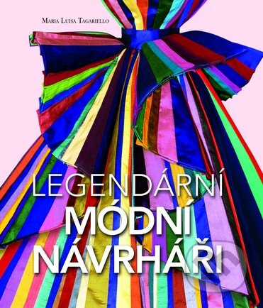 Kniha: Legendární módní návrháři (Maria Luisa Tagariello). Slovart CZ, 2014 Kniha: Legendární módní návrháři (Maria Luisa Tagariello). Slovart CZ, 2014