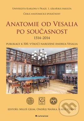 Kniha: Anatomie od Vesalia po současnost (1517–2014) (Karel Černý, Miloš Grim, Ondřej Naňka a kolektív). Grada, 2014 Kniha: Anatomie od Vesalia po současnost (1517–2014) (Karel Černý, Miloš Grim, Ondřej Naňka a kolektív). Grada, 2014