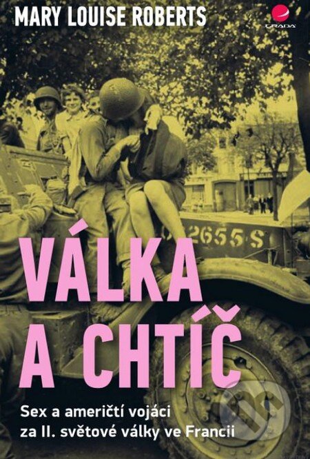Kniha: Válka a chtíč (Mary Louise Roberts). Grada, 2014 Kniha: Válka a chtíč (Mary Louise Roberts). Grada, 2014