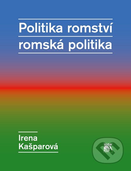 Kniha: Politika romství – romská politika (Irena Kašparová). SLON, 2014 Kniha: Politika romství – romská politika (Irena Kašparová). SLON, 2014