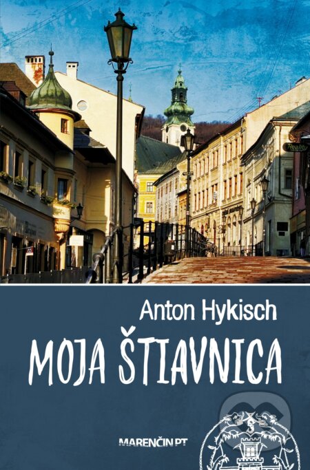 Kniha: Moja Štiavnica (Anton Hykisch). Marenčin PT, 2023 Kniha: Moja Štiavnica (Anton Hykisch). Marenčin PT, 2023