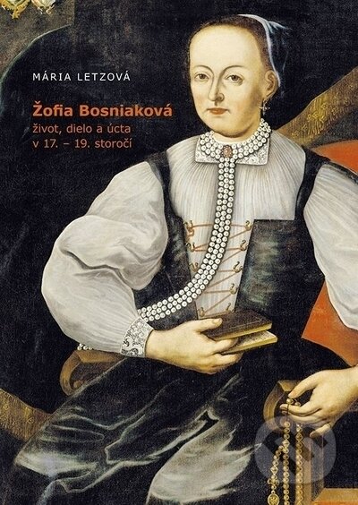 Kniha: Žofia Bosniaková, život, dielo a úcta v 17. - 19. storočí (Mária Letzová). VEDA, 2023 Kniha: Žofia Bosniaková, život, dielo a úcta v 17. - 19. storočí (Mária Letzová). VEDA, 2023