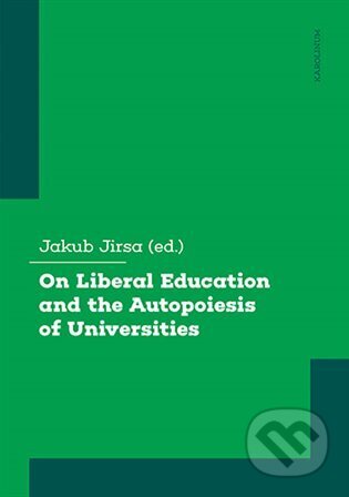 Kniha: On Liberal Education and the Autopoiesis of Universities (Jakub Jirsa). Karolinum, 2023 Kniha: On Liberal Education and the Autopoiesis of Universities (Jakub Jirsa). Karolinum, 2023