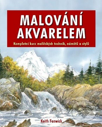 Kniha: Malování akvarelem (Keith Fenwick). Svojtka&Co., 2014 Kniha: Malování akvarelem (Keith Fenwick). Svojtka&Co., 2014