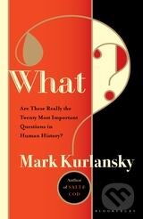 Kniha: What: Are These Really the Twenty Most Important Questions in Human History? (Mark Kurlansky). Bloomsbury, 2011 Kniha: What: Are These Really the Twenty Most Important Questions in Human History? (Mark Kurlansky). Bloomsbury, 2011