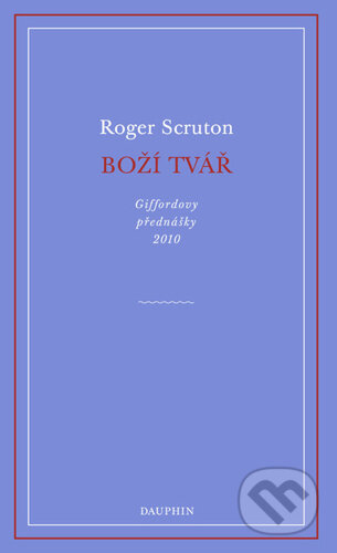 Kniha: Boží tvář (Roger Scruton). Dauphin, 2023 Kniha: Boží tvář (Roger Scruton). Dauphin, 2023