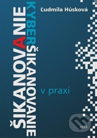 Kniha: Šikanovanie a kyberšikanovanie v praxi (Ľudmila Húsková). A-knihy, 2023 Kniha: Šikanovanie a kyberšikanovanie v praxi (Ľudmila Húsková). A-knihy, 2023