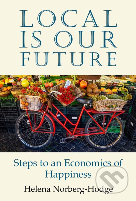 Kniha: Local Is Our Future (Helena Norberg-Hodge). Local Futures, 2019 Kniha: Local Is Our Future (Helena Norberg-Hodge). Local Futures, 2019